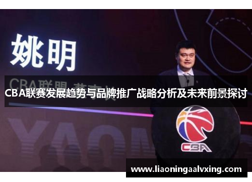 CBA联赛发展趋势与品牌推广战略分析及未来前景探讨