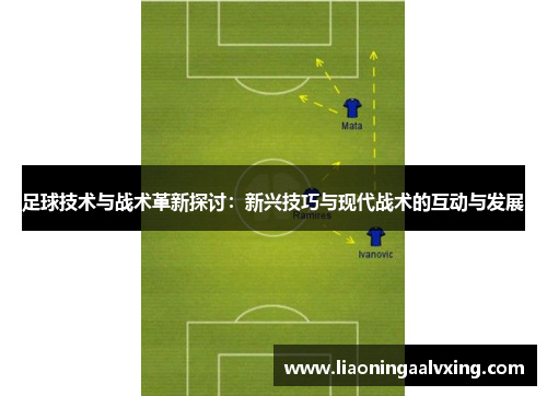 足球技术与战术革新探讨：新兴技巧与现代战术的互动与发展