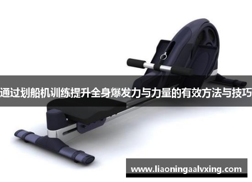 通过划船机训练提升全身爆发力与力量的有效方法与技巧